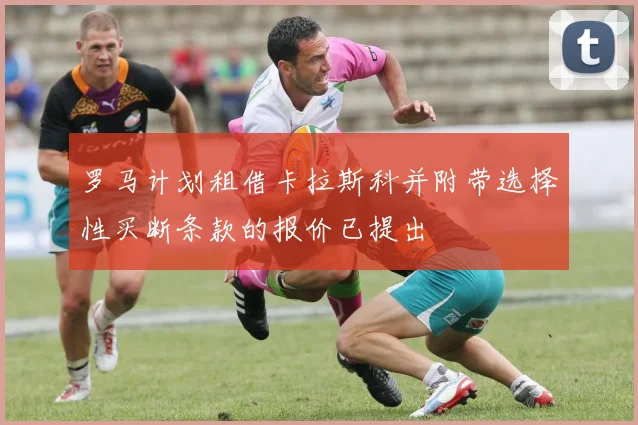 罗马计划租借卡拉斯科并附带选择性买断条款的报价已提出
