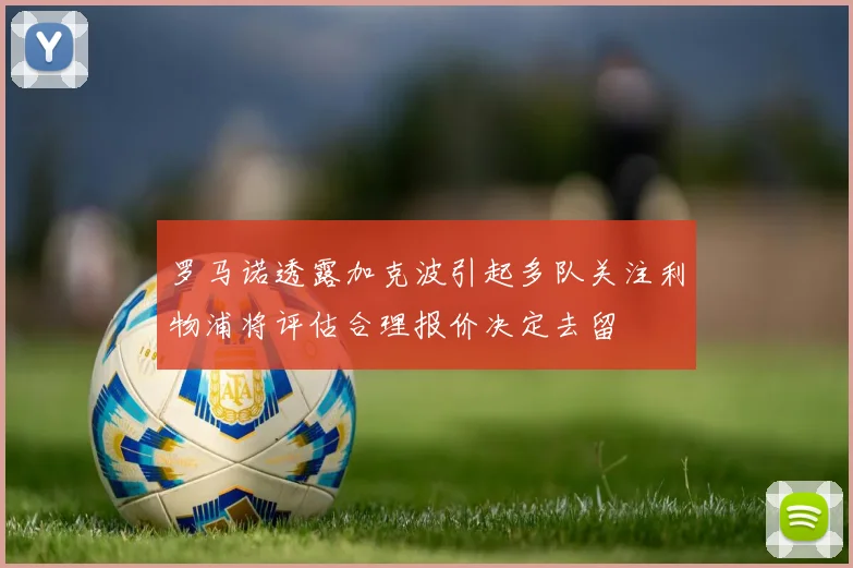 罗马诺透露加克波引起多队关注利物浦将评估合理报价决定去留