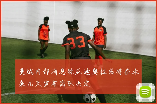 曼城内部消息称瓜迪奥拉或将在未来几天宣布离队决定