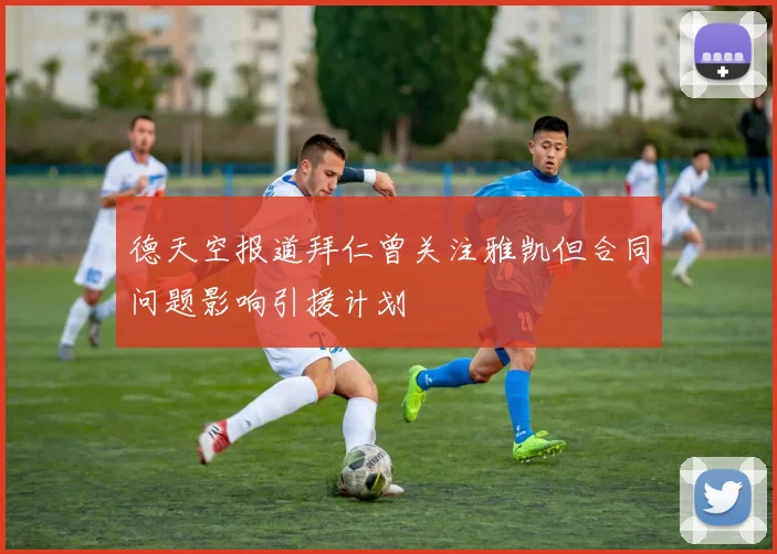 德天空报道拜仁曾关注雅凯但合同问题影响引援计划