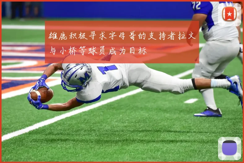 雄鹿积极寻求字母哥的支持者拉文与小桥等球员成为目标