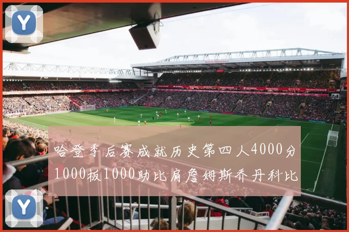 哈登季后赛成就历史第四人4000分1000板1000助比肩詹姆斯乔丹科比