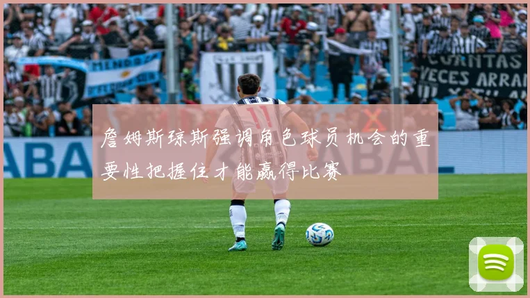 詹姆斯琼斯强调角色球员机会的重要性把握住才能赢得比赛