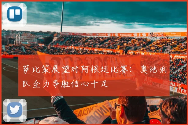 萨比策展望对阿根廷比赛：奥地利队全力争胜信心十足
