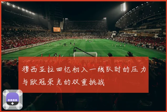 穆西亚拉回忆初入一线队时的压力与欧冠荣光的双重挑战