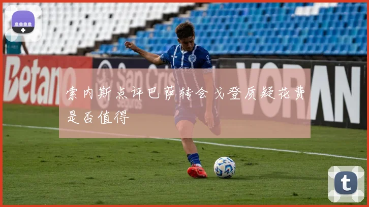索内斯点评巴萨转会戈登质疑花费是否值得