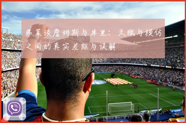 弗莱谈詹姆斯与库里：天赋与模仿之间的真实差距与误解