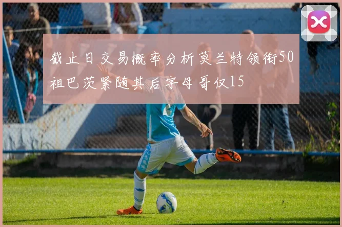 截止日交易概率分析莫兰特领衔50祖巴茨紧随其后字母哥仅15